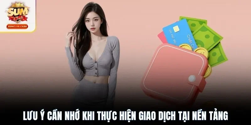 Lưu ý cần nhớ khi thực hiện giao dịch tại nền tảng