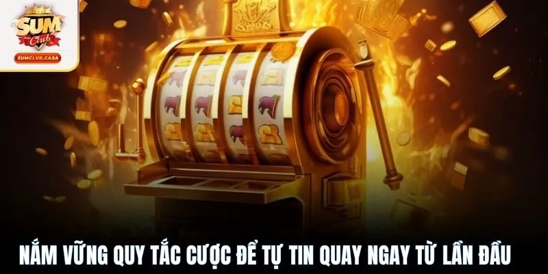 Nắm vững quy tắc cược để tự tin quay ngay từ lần đầu